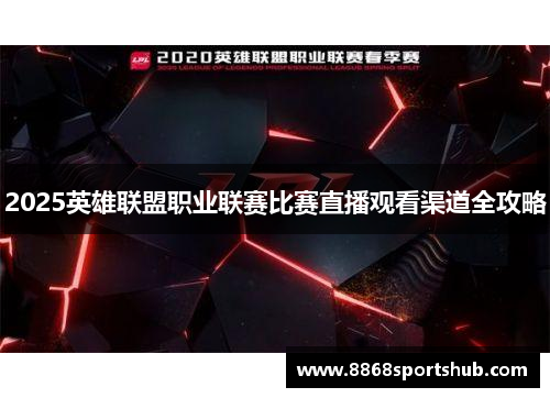2025英雄联盟职业联赛比赛直播观看渠道全攻略
