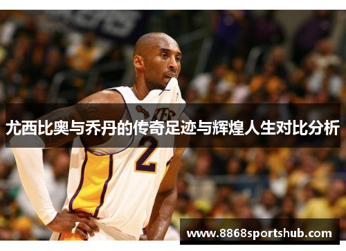 尤西比奥与乔丹的传奇足迹与辉煌人生对比分析
