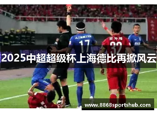 2025中超超级杯上海德比再掀风云