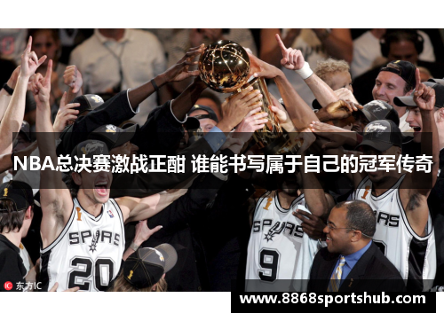 NBA总决赛激战正酣 谁能书写属于自己的冠军传奇