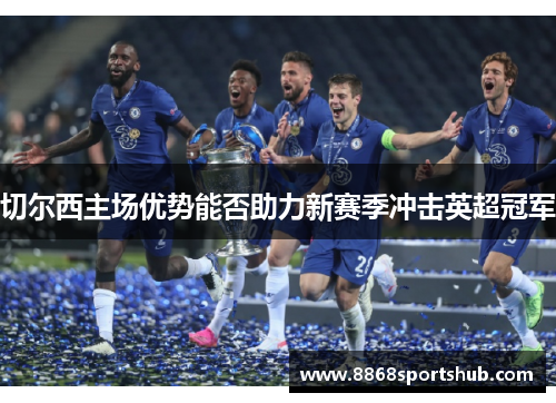 切尔西主场优势能否助力新赛季冲击英超冠军