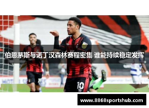 伯恩茅斯与诺丁汉森林赛程密集 谁能持续稳定发挥