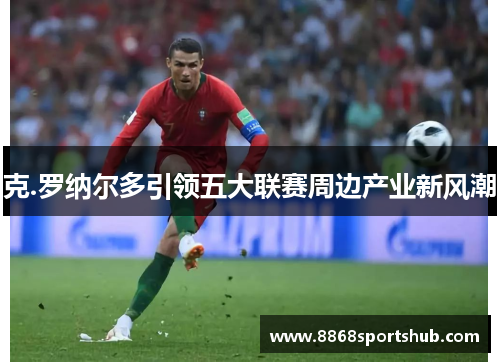 克.罗纳尔多引领五大联赛周边产业新风潮